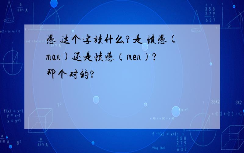 懑 这个字读什么?是 愤懑(man)还是愤懑（men）?那个对的?