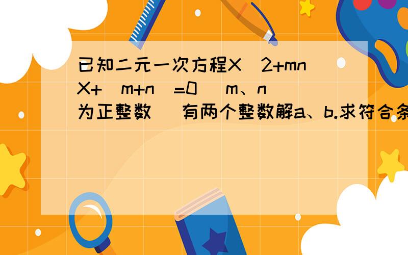 已知二元一次方程X^2+mnX+(m+n)=0 (m、n为正整数) 有两个整数解a、b.求符合条件的m、n的对数