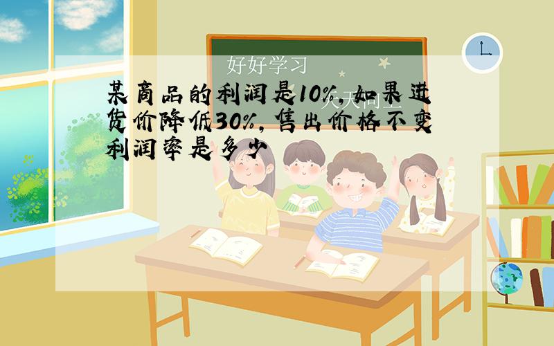 某商品的利润是10%,如果进货价降低30%,售出价格不变利润率是多少