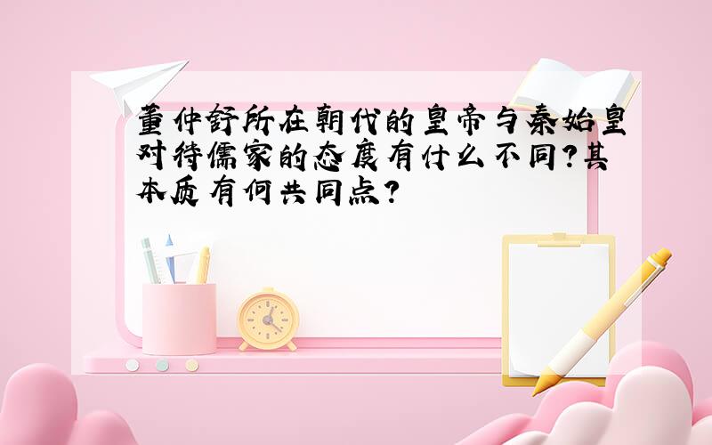 董仲舒所在朝代的皇帝与秦始皇对待儒家的态度有什么不同?其本质有何共同点?