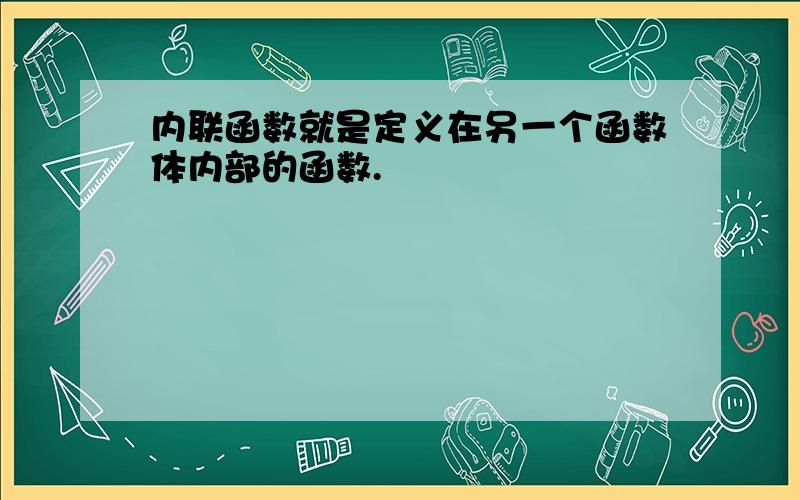 内联函数就是定义在另一个函数体内部的函数.