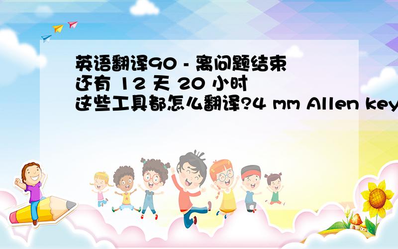 英语翻译90 - 离问题结束还有 12 天 20 小时 这些工具都怎么翻译?4 mm Allen key （ 4mm内六