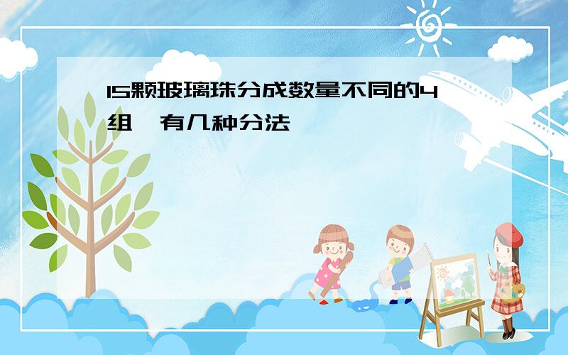 15颗玻璃珠分成数量不同的4组,有几种分法