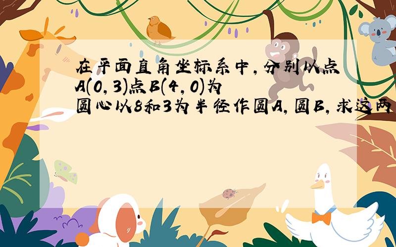 在平面直角坐标系中,分别以点A(0,3)点B(4,0)为圆心以8和3为半径作圆A,圆B,求这两圆的位置关系