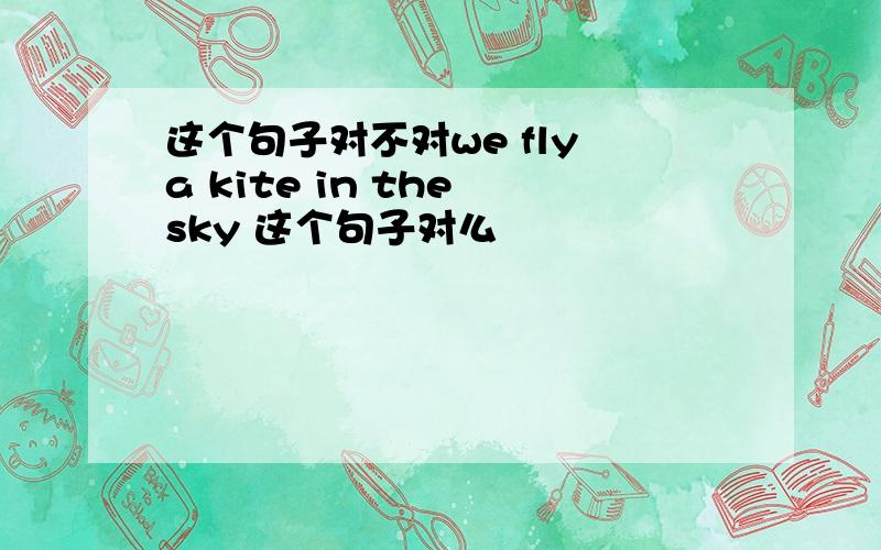 这个句子对不对we fly a kite in the sky 这个句子对么