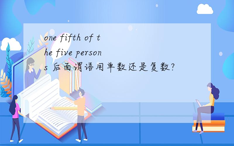 one fifth of the five persons 后面谓语用单数还是复数?