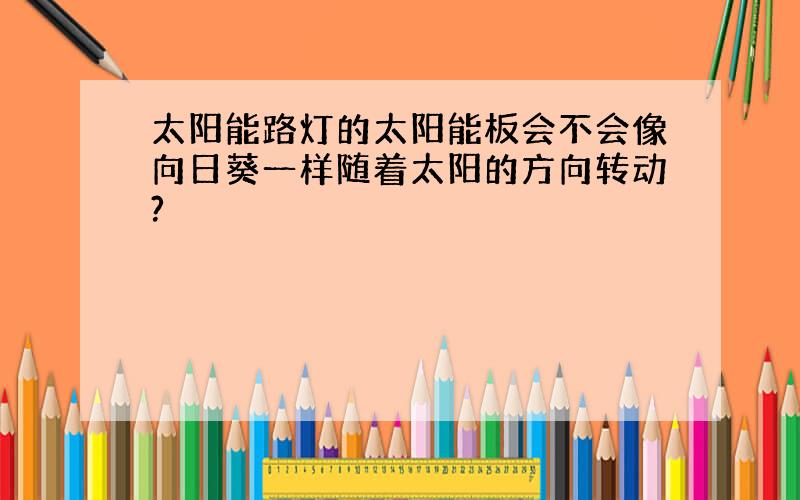 太阳能路灯的太阳能板会不会像向日葵一样随着太阳的方向转动?