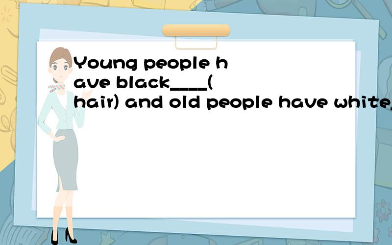 Young people have black____(hair) and old people have white_