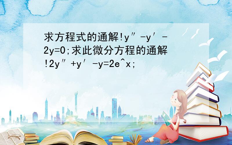 求方程式的通解!y″-y′-2y=0;求此微分方程的通解!2y″+y′-y=2e^x;