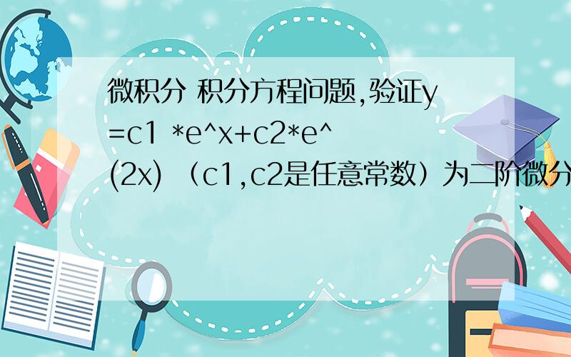 微积分 积分方程问题,验证y=c1 *e^x+c2*e^(2x) （c1,c2是任意常数）为二阶微分方程y''-3y'+