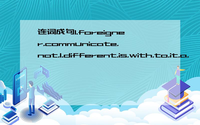 连词成句1.foreigner，communicate，not，I，different，is，with，to，it，a，