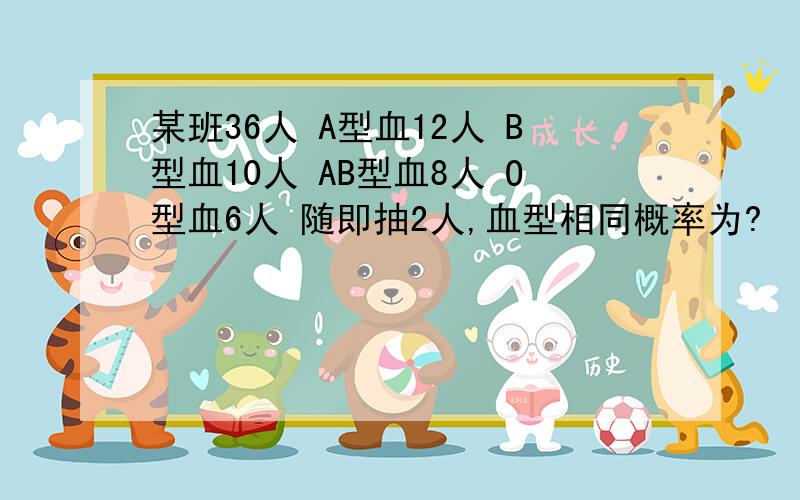 某班36人 A型血12人 B型血10人 AB型血8人 O型血6人 随即抽2人,血型相同概率为?