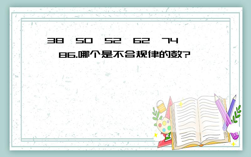 38,50,52,62,74,86.哪个是不合规律的数?