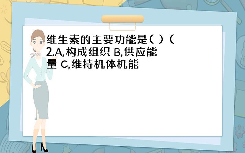 维生素的主要功能是( ) (2.A,构成组织 B,供应能量 C,维持机体机能