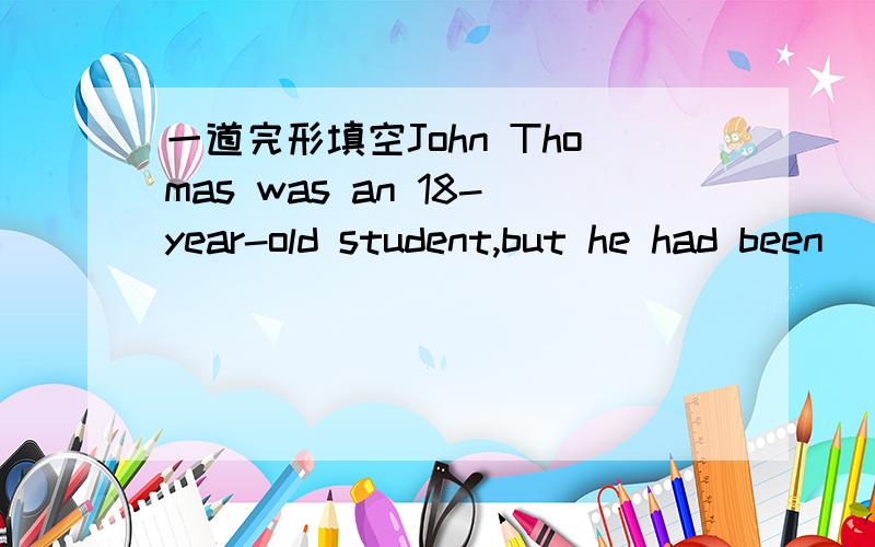 一道完形填空John Thomas was an 18-year-old student,but he had been