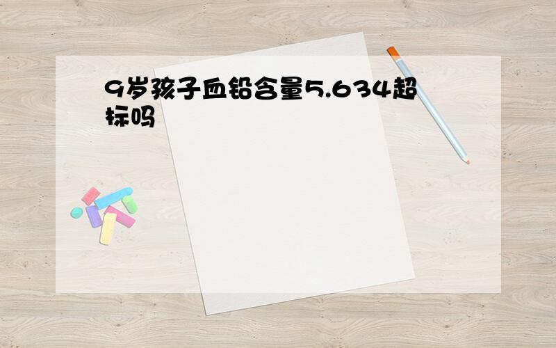 9岁孩子血铅含量5.634超标吗