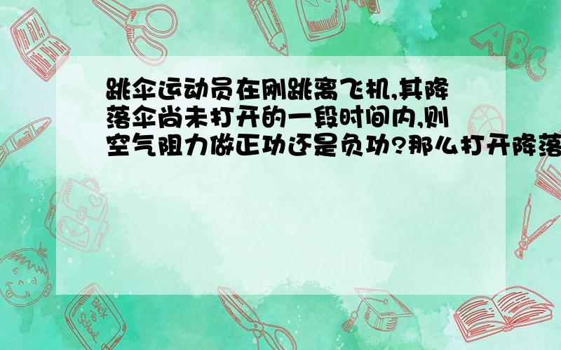 跳伞运动员在刚跳离飞机,其降落伞尚未打开的一段时间内,则空气阻力做正功还是负功?那么打开降落伞后空气阻力做正功还是负功?