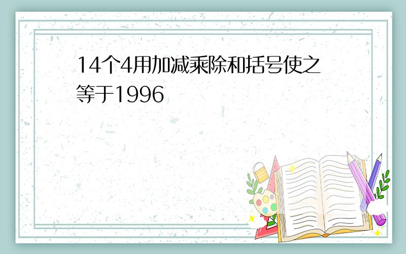 14个4用加减乘除和括号使之等于1996