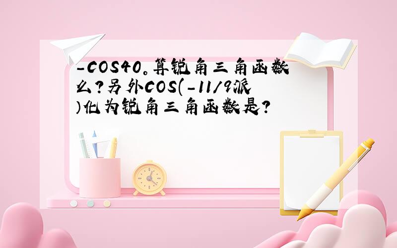 -COS40°算锐角三角函数么?另外COS(-11/9派）化为锐角三角函数是?