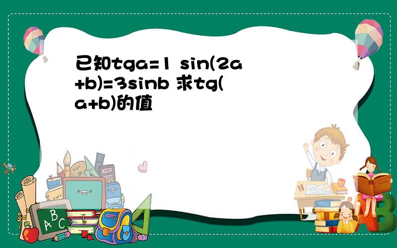 已知tga=1 sin(2a+b)=3sinb 求tg(a+b)的值