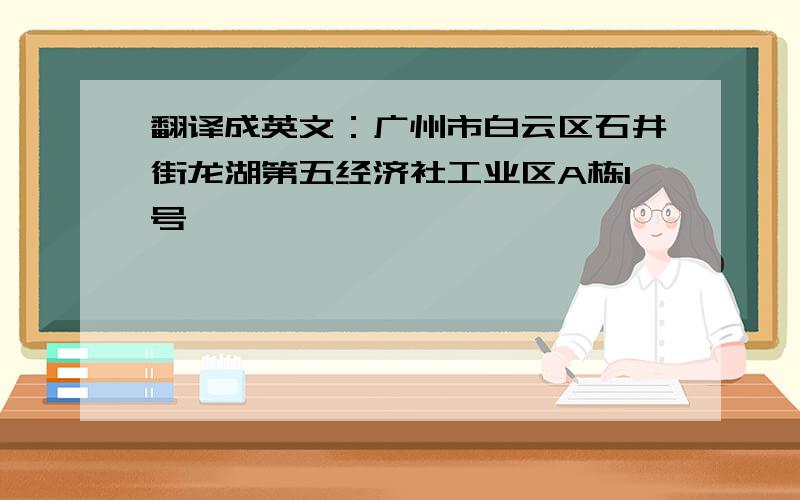 翻译成英文：广州市白云区石井街龙湖第五经济社工业区A栋1号,