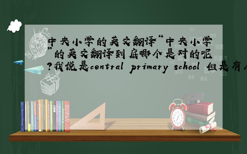 中央小学的英文翻译“中央小学”的英文翻译到底哪个是对的呢?我说是central primary school 但是有人说