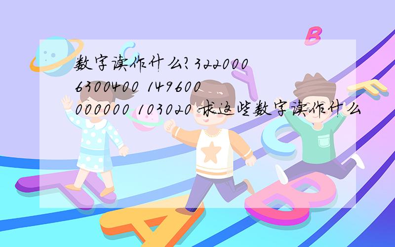 数字读作什么?322000 6300400 149600000000 103020 求这些数字读作什么