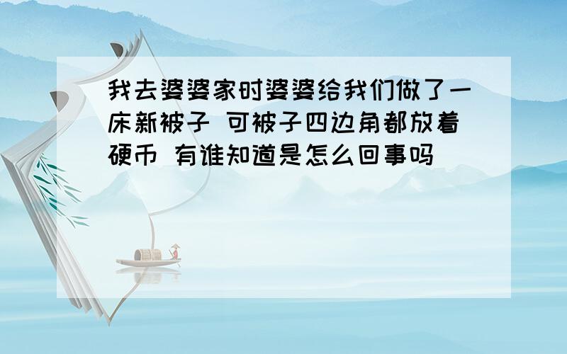 我去婆婆家时婆婆给我们做了一床新被子 可被子四边角都放着硬币 有谁知道是怎么回事吗