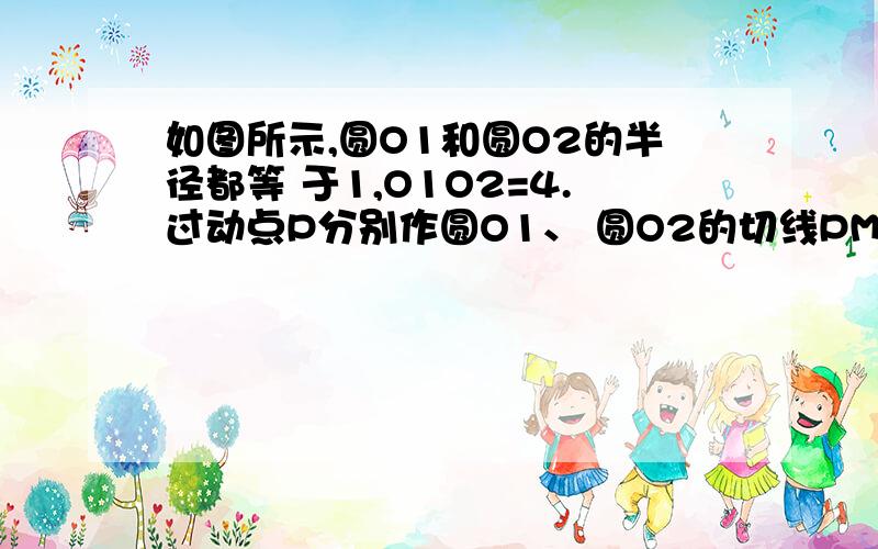 如图所示,圆O1和圆O2的半径都等 于1,O1O2=4.过动点P分别作圆O1、 圆O2的切线PM、PN(M、N为切点),