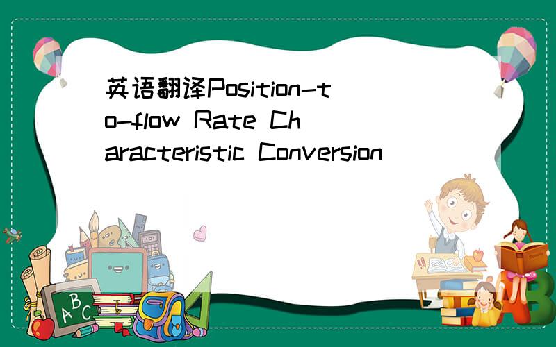 英语翻译Position-to-flow Rate Characteristic Conversion