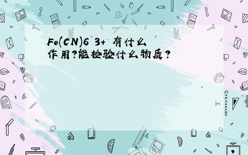 Fe(CN)6 3+ 有什么作用?能检验什么物质?