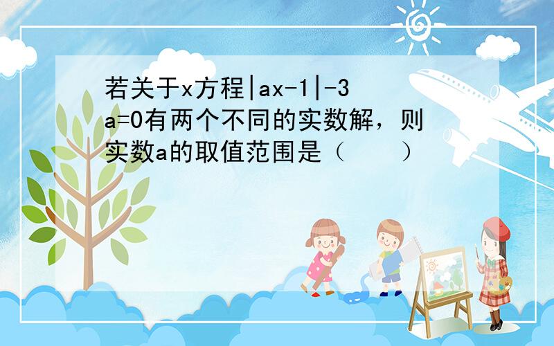 若关于x方程|ax-1|-3a=0有两个不同的实数解，则实数a的取值范围是（　　）