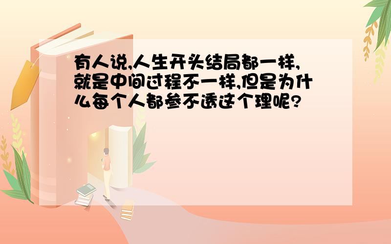 有人说,人生开头结局都一样,就是中间过程不一样,但是为什么每个人都参不透这个理呢?