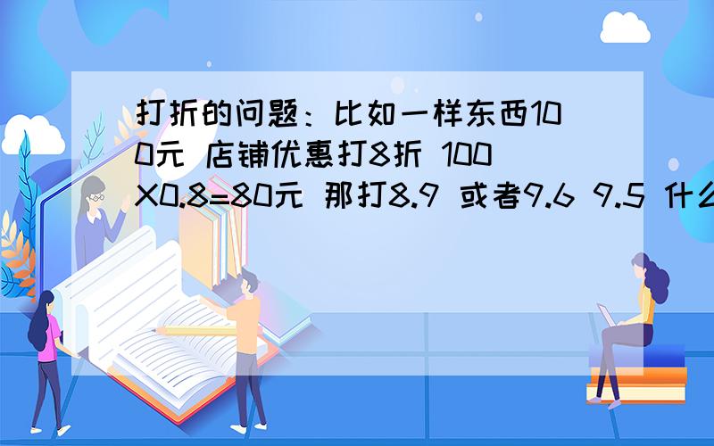 打折的问题：比如一样东西100元 店铺优惠打8折 100X0.8=80元 那打8.9 或者9.6 9.5 什么的 那要怎