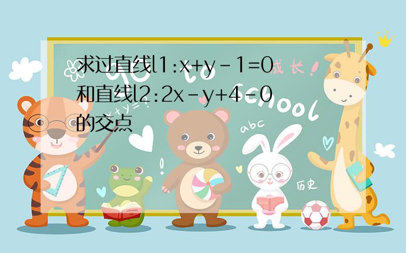 求过直线l1:x+y-1=0和直线l2:2x-y+4-0的交点