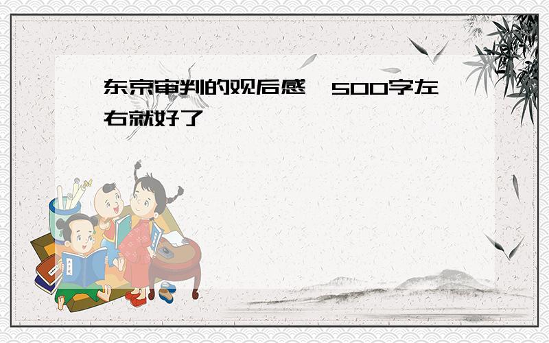 东京审判的观后感,500字左右就好了