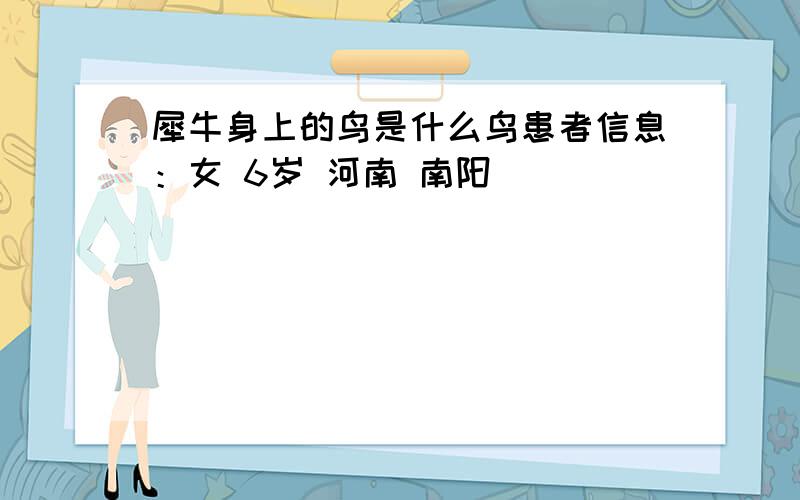 犀牛身上的鸟是什么鸟患者信息：女 6岁 河南 南阳