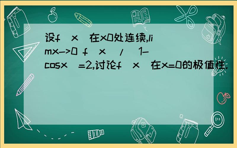 设f(x)在x0处连续,limx->0 f(x)/(1-cosx)=2,讨论f(x)在x=0的极值性.