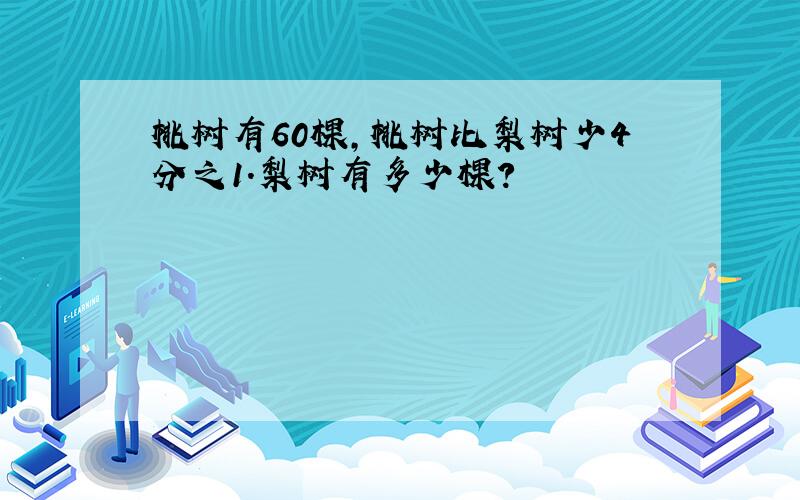 桃树有60棵,桃树比梨树少4分之1.梨树有多少棵?