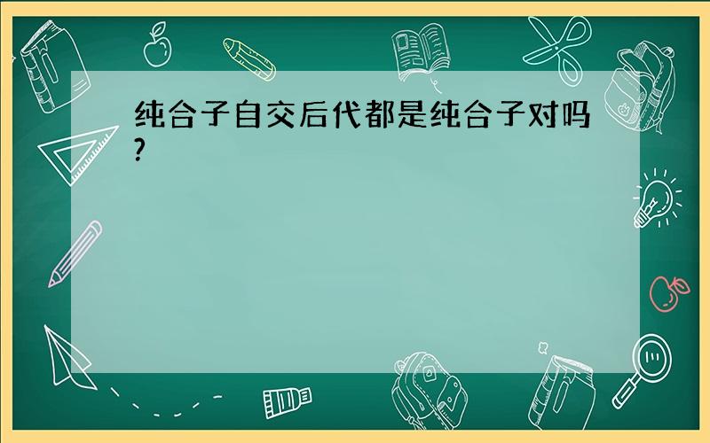 纯合子自交后代都是纯合子对吗?