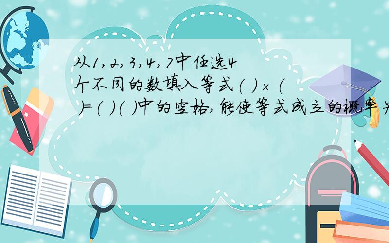 从1,2,3,4,7中任选4个不同的数填入等式( )×( )=( )( )中的空格,能使等式成立的概率为多少