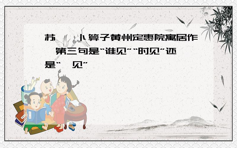 苏轼《卜算子黄州定惠院寓居作》第三句是“谁见”“时见”还是“惟见”