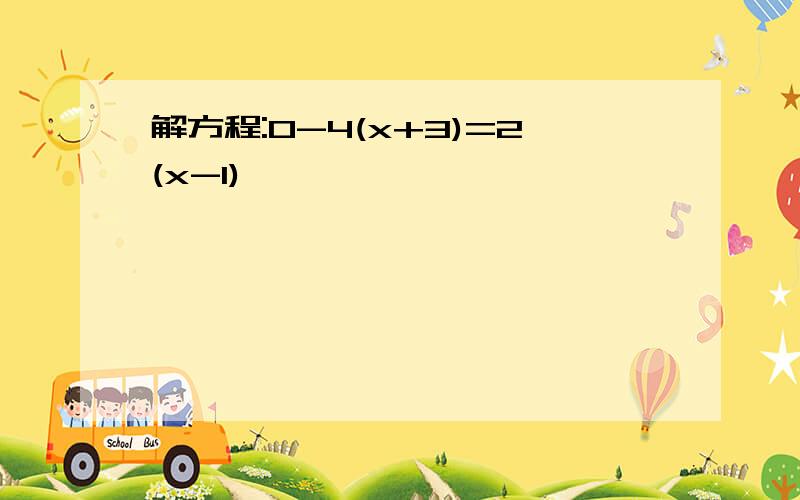 解方程:0-4(x+3)=2(x-1)