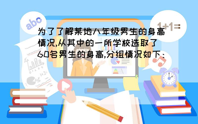 为了了解某地八年级男生的身高情况,从其中的一所学校选取了60名男生的身高,分组情况如下：