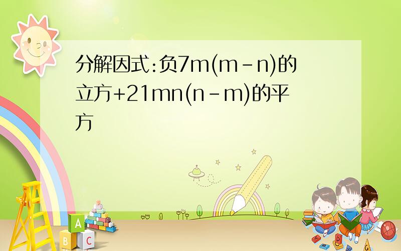 分解因式:负7m(m-n)的立方+21mn(n-m)的平方