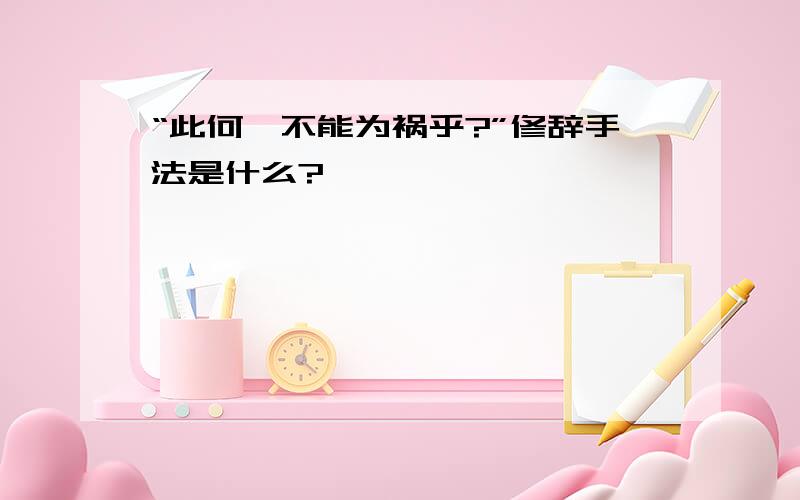 “此何遽不能为祸乎?”修辞手法是什么?