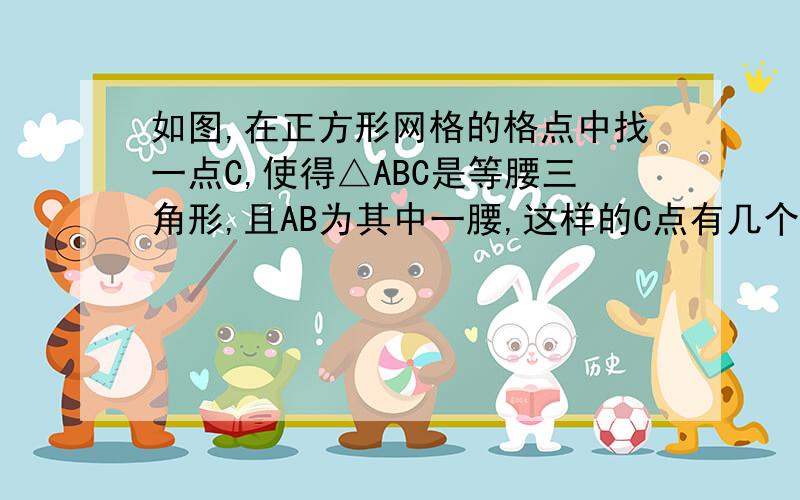 如图,在正方形网格的格点中找一点C,使得△ABC是等腰三角形,且AB为其中一腰,这样的C点有几个?