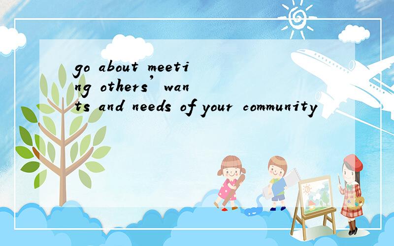 go about meeting others' wants and needs of your community