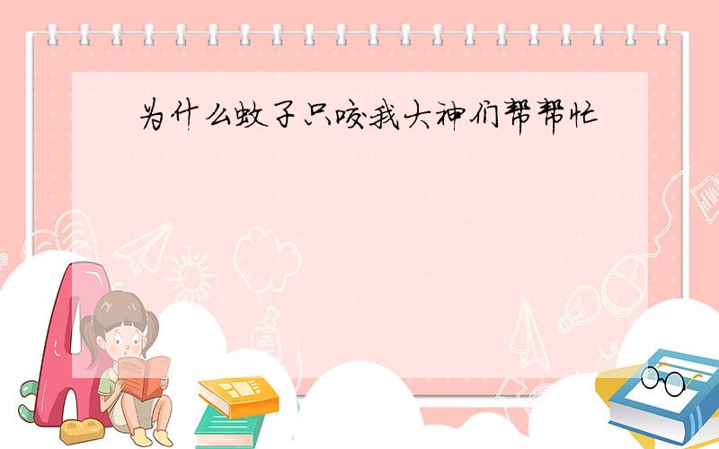 为什么蚊子只咬我大神们帮帮忙