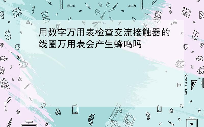 用数字万用表检查交流接触器的线圈万用表会产生蜂鸣吗